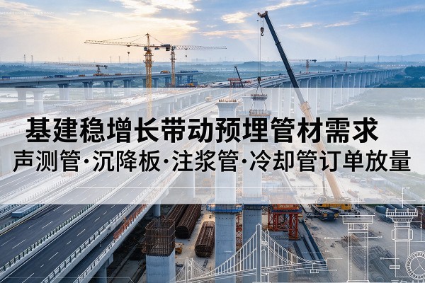 洞口基建稳增长带动预埋监测管材需求，声测管、沉降板、注浆管订单持续放量
