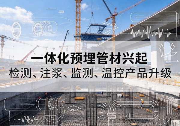 洞口一体化管材产品兴起，声测注浆一体管、多功能预埋管应用增多